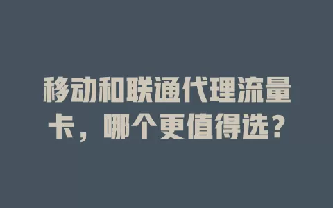 移动和联通代理流量卡，哪个更值得选？