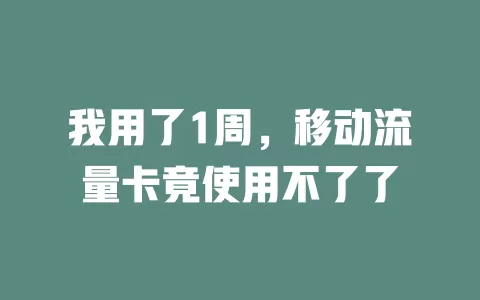 我用了1周，移动流量卡竟使用不了了