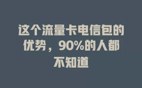 这个流量卡电信包的优势，90%的人都不知道
