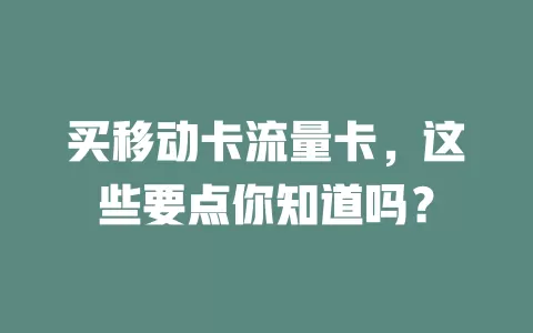 买移动卡流量卡，这些要点你知道吗？