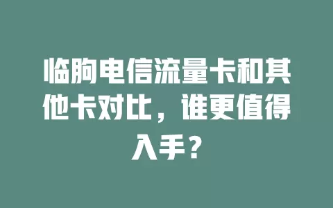 临朐电信流量卡和其他卡对比，谁更值得入手？
