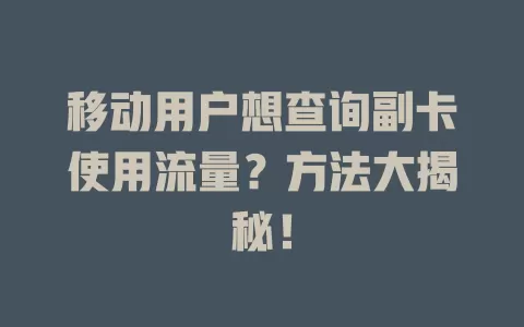 移动用户想查询副卡使用流量？方法大揭秘！