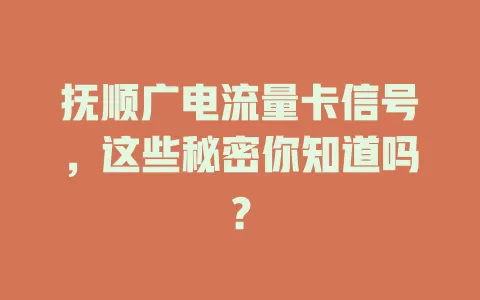抚顺广电流量卡信号，这些秘密你知道吗？