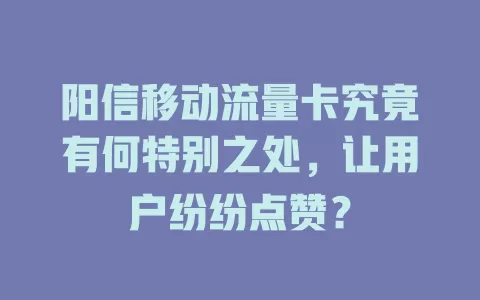 阳信移动流量卡究竟有何特别之处，让用户纷纷点赞？