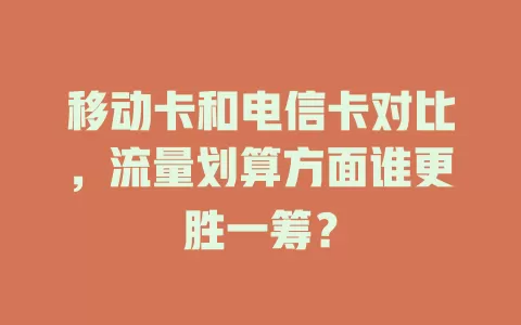 移动卡和电信卡对比，流量划算方面谁更胜一筹？