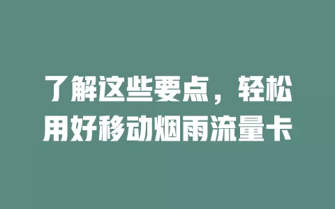 了解这些要点，轻松用好移动烟雨流量卡