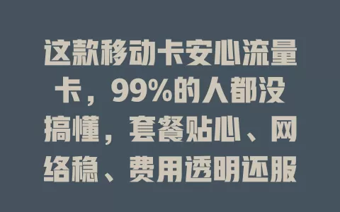 这款移动卡安心流量卡，99%的人都没搞懂，套餐贴心、网络稳、费用透明还服务优