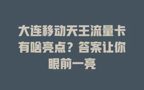 大连移动天王流量卡有啥亮点？答案让你眼前一亮