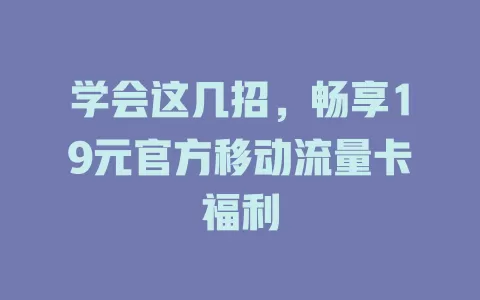 学会这几招，畅享19元官方移动流量卡福利