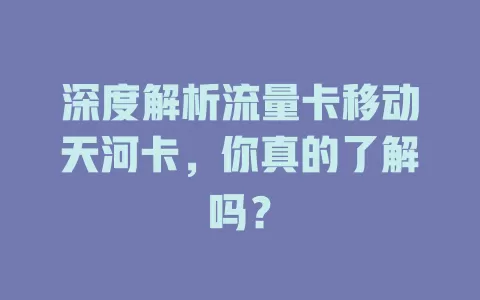 深度解析流量卡移动天河卡，你真的了解吗？