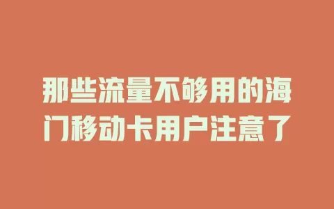 那些流量不够用的海门移动卡用户注意了