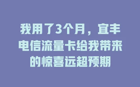 我用了3个月，宜丰电信流量卡给我带来的惊喜远超预期