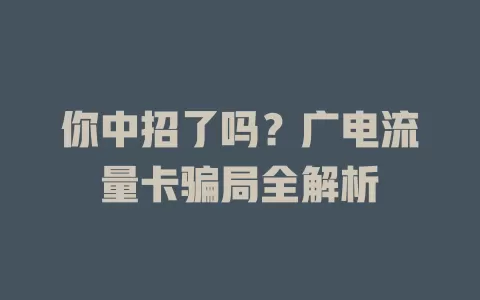 你中招了吗？广电流量卡骗局全解析