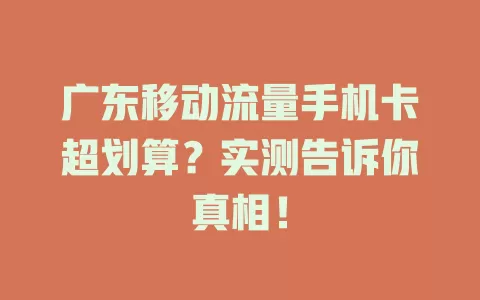 广东移动流量手机卡超划算？实测告诉你真相！