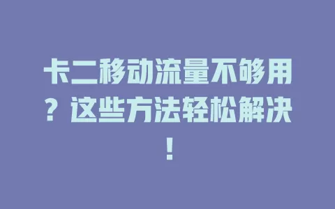 卡二移动流量不够用？这些方法轻松解决！