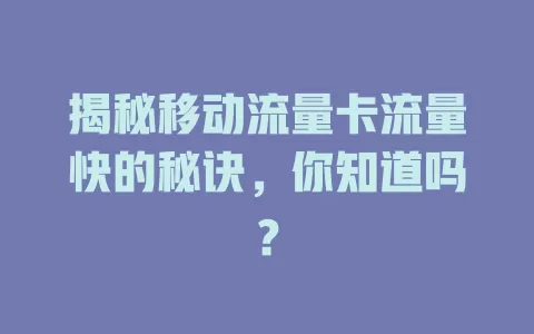 揭秘移动流量卡流量快的秘诀，你知道吗？