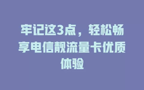 牢记这3点，轻松畅享电信靓流量卡优质体验