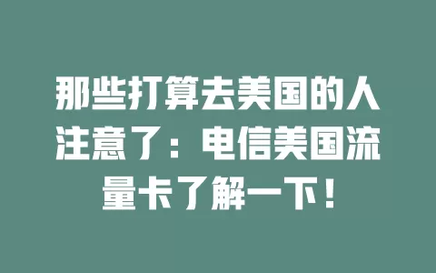 那些打算去美国的人注意了：电信美国流量卡了解一下！