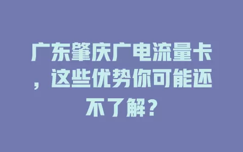 广东肇庆广电流量卡，这些优势你可能还不了解？