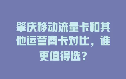 肇庆移动流量卡和其他运营商卡对比，谁更值得选？