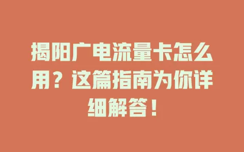 揭阳广电流量卡怎么用？这篇指南为你详细解答！