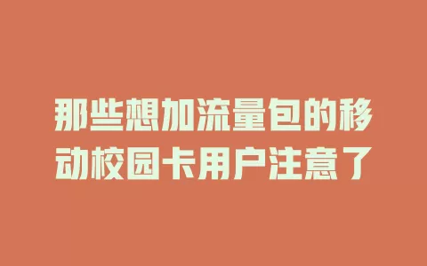那些想加流量包的移动校园卡用户注意了