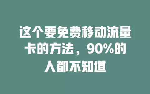 这个要免费移动流量卡的方法，90%的人都不知道