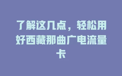 了解这几点，轻松用好西藏那曲广电流量卡