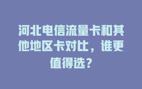 河北电信流量卡和其他地区卡对比，谁更值得选？