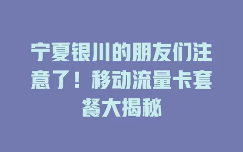 宁夏银川的朋友们注意了！移动流量卡套餐大揭秘