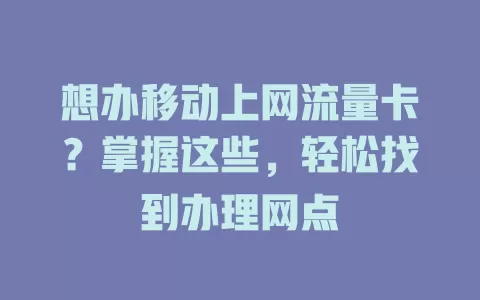 想办移动上网流量卡？掌握这些，轻松找到办理网点