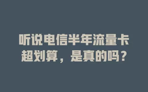 听说电信半年流量卡超划算，是真的吗？