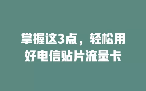 掌握这3点，轻松用好电信贴片流量卡