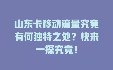 山东卡移动流量究竟有何独特之处？快来一探究竟！