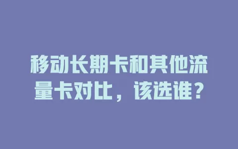 移动长期卡和其他流量卡对比，该选谁？