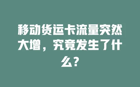 移动货运卡流量突然大增，究竟发生了什么？