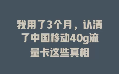 我用了3个月，认清了中国移动40g流量卡这些真相