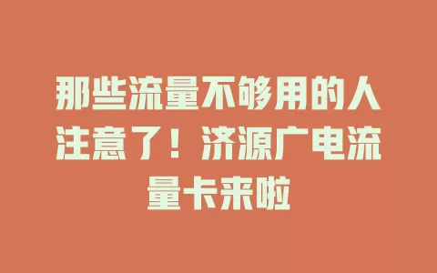 那些流量不够用的人注意了！济源广电流量卡来啦
