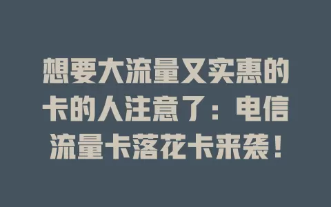 想要大流量又实惠的卡的人注意了：电信流量卡落花卡来袭！
