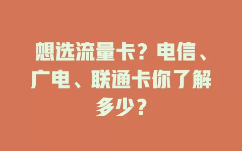 想选流量卡？电信、广电、联通卡你了解多少？