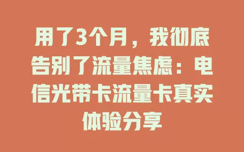 用了3个月，我彻底告别了流量焦虑：电信光带卡流量卡真实体验分享