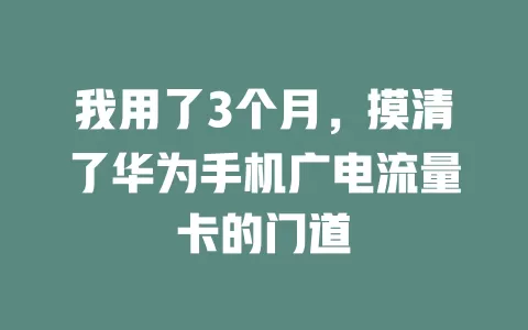 我用了3个月，摸清了华为手机广电流量卡的门道