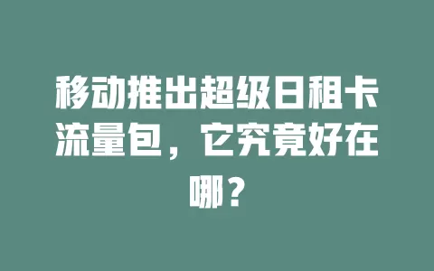 移动推出超级日租卡流量包，它究竟好在哪？