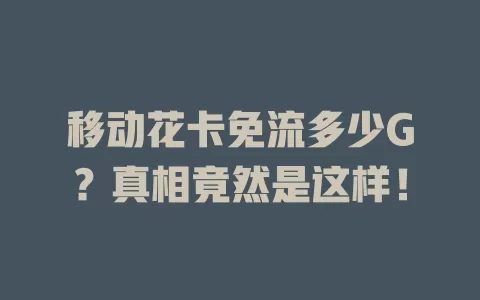 移动花卡免流多少G？真相竟然是这样！