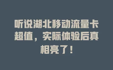 听说湖北移动流量卡超值，实际体验后真相亮了！