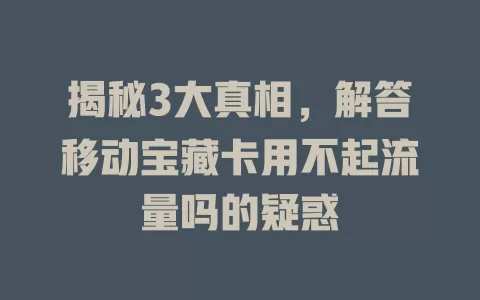揭秘3大真相，解答移动宝藏卡用不起流量吗的疑惑