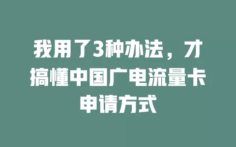 我用了3种办法，才搞懂中国广电流量卡申请方式