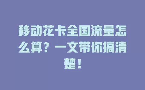 移动花卡全国流量怎么算？一文带你搞清楚！