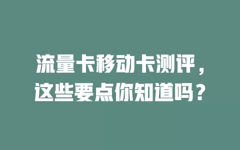 流量卡移动卡测评，这些要点你知道吗？