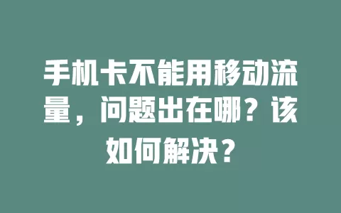 手机卡不能用移动流量，问题出在哪？该如何解决？